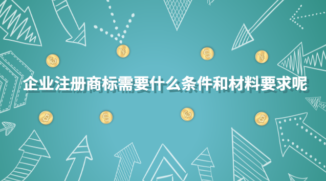 企業(yè)注冊商標需要什么條件和材料要求呢