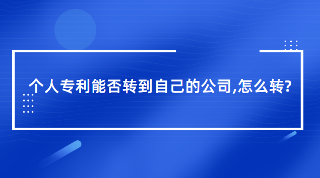 個人專利能否轉(zhuǎn)到自己的公司（個人專利轉(zhuǎn)到自己的公司怎么轉(zhuǎn)）