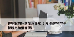 休年假的標準怎么確定（ 勞動法2022年新規(guī)定辭退補償）