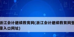 浙江會計繼續(xù)教育網(wǎng)(浙江會計繼續(xù)教育網(wǎng)登錄入口網(wǎng)址)