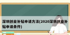 深圳創(chuàng)業(yè)補貼申請方法(2020深圳創(chuàng)業(yè)補貼申請條件)