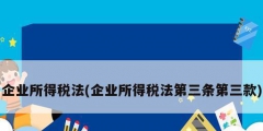 企業(yè)所得稅法(企業(yè)所得稅法第三條第三款)