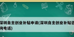 深圳自主創(chuàng)業(yè)補貼申請(深圳自主創(chuàng)業(yè)補貼咨詢電話)