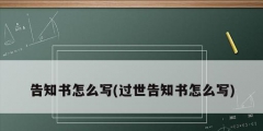 告知書怎么寫(過世告知書怎么寫)