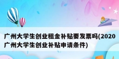 廣州大學(xué)生創(chuàng)業(yè)租金補(bǔ)貼要發(fā)票嗎(2020廣州大學(xué)生創(chuàng)業(yè)補(bǔ)貼申請條件)