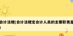 會計法規(guī)(會計法規(guī)定會計人員的主要職責是)